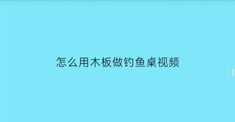 “怎么用木板做钓鱼桌视频(木制钓台制作方法)