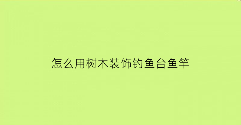 怎么用树木装饰钓鱼台鱼竿