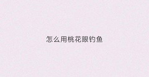 怎么用桃花眼钓鱼(桃花眼吊眼)