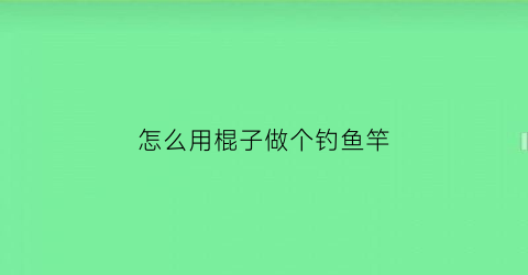 怎么用棍子做个钓鱼竿