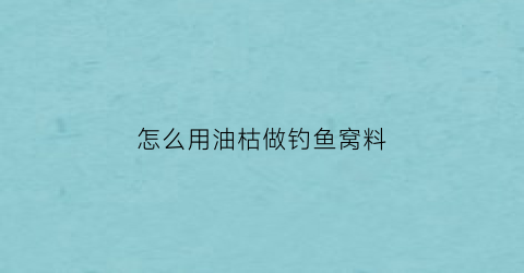 “怎么用油枯做钓鱼窝料(油枯可以直接打窝吗)