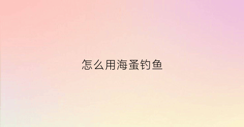 怎么用海蚤钓鱼(钓鱼海虫)