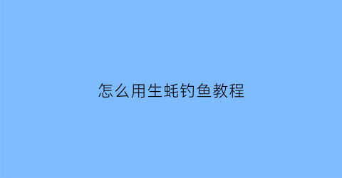 “怎么用生蚝钓鱼教程(怎么用生蚝钓鱼教程视频)