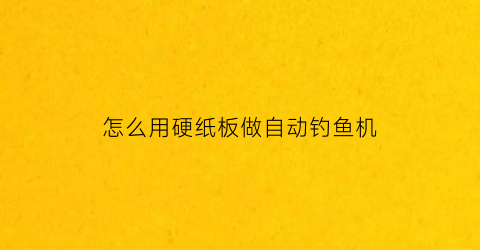 怎么用硬纸板做自动钓鱼机(用纸板做钓鱼玩具)