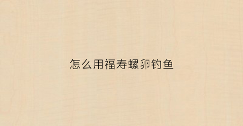 怎么用福寿螺卵钓鱼(福寿螺卵有什么用)