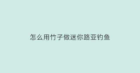 怎么用竹子做迷你路亚钓鱼