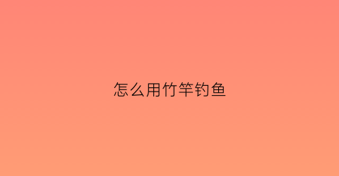 怎么用竹竿钓鱼