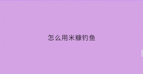怎么用米糠钓鱼(米糠钓鱼怎么使用)