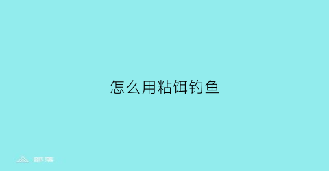 “怎么用粘饵钓鱼(用粘饵钓鱼使用方法)