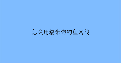 怎么用糯米做钓鱼网线