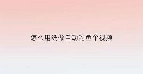 怎么用纸做自动钓鱼伞视频