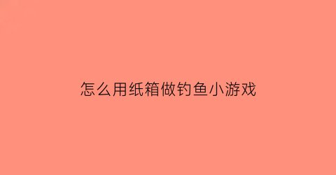 怎么用纸箱做钓鱼小游戏