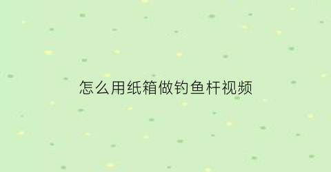 怎么用纸箱做钓鱼杆视频(手工钓箱)