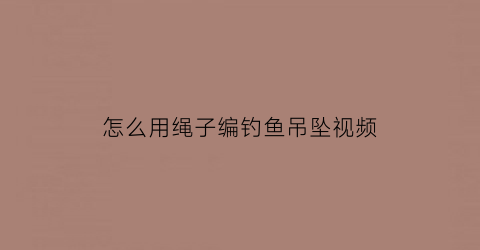 怎么用绳子编钓鱼吊坠视频