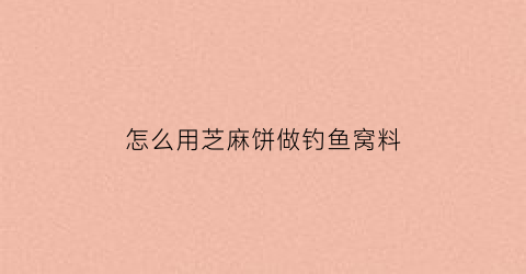 怎么用芝麻饼做钓鱼窝料(怎么用芝麻饼做钓鱼窝料呢)