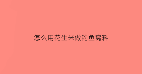 怎么用花生米做钓鱼窝料(花生怎么制作窝料)