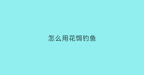 怎么用花饵钓鱼(怎样钓花鲹)
