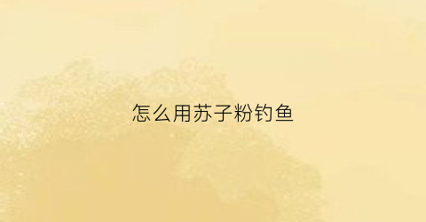 怎么用苏子粉钓鱼(紫苏子钓鱼作用是什么)