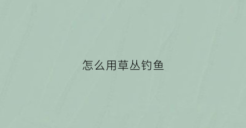 怎么用草丛钓鱼(草地钓鱼)