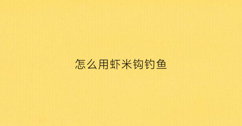 怎么用虾米钩钓鱼(怎么用虾米钩钓鱼视频)