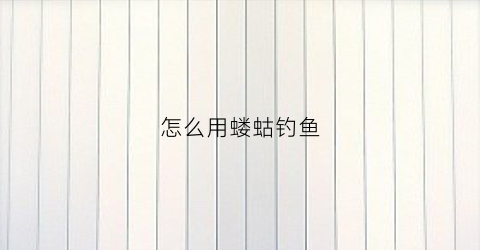 怎么用蝼蛄钓鱼(怎么用蝼蛄钓鱼视频教程)