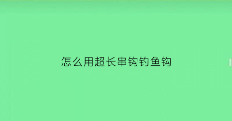 怎么用超长串钩钓鱼钩(长线串钩)