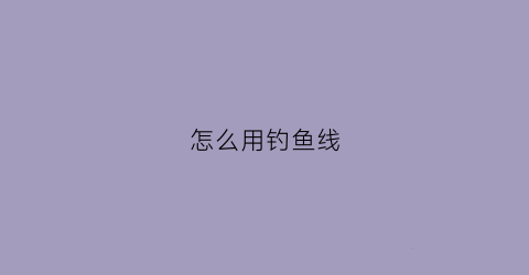怎么用钓鱼线(怎么用钓鱼线制造密室)