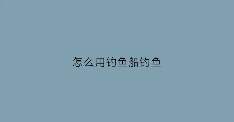 怎么用钓鱼船钓鱼(简单钓鱼的船怎么做)