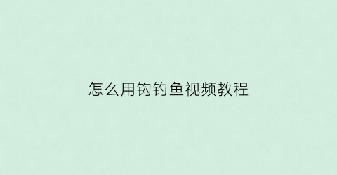 怎么用钩钓鱼视频教程(各种钓钩的使用方法)