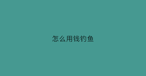 怎么用钱钓鱼