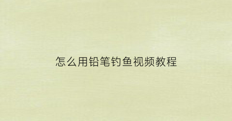 怎么用铅笔钓鱼视频教程(铅笔钓鱼游戏规则)