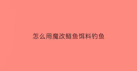 怎么用魔改鲢鱼饵料钓鱼