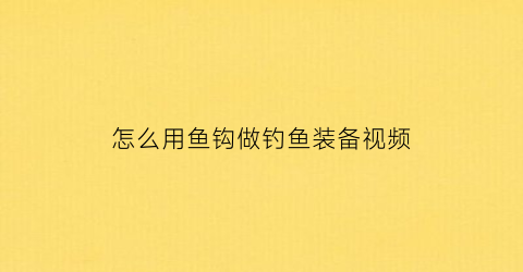 怎么用鱼钩做钓鱼装备视频(鱼钩制作方法)