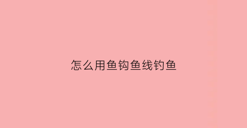 怎么用鱼钩鱼线钓鱼