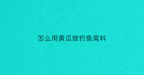 “怎么用黄瓜做钓鱼窝料(钓黄瓜香用什么饵)