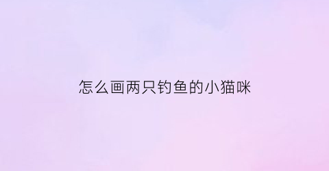 怎么画两只钓鱼的小猫咪