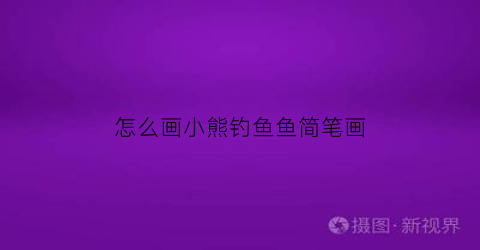 “怎么画小熊钓鱼鱼简笔画(怎么画小熊钓鱼鱼简笔画图片)