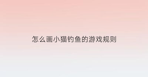 “怎么画小猫钓鱼的游戏规则(怎么画小猫钓鱼的简笔画)