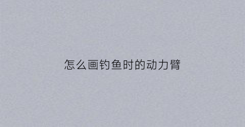 怎么画钓鱼时的动力臂(画动力臂的方法)