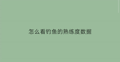 “怎么看钓鱼的熟练度数据(魔兽世界钓鱼熟练度在哪里看)