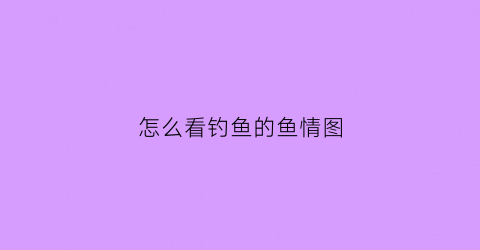 “怎么看钓鱼的鱼情图(怎样看钓鱼指数)