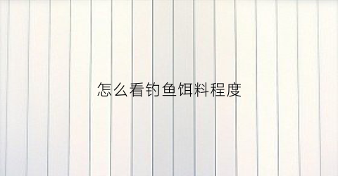 怎么看钓鱼饵料程度(钓饵料怎么看漂)