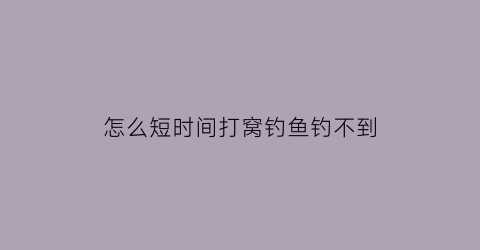 “怎么短时间打窝钓鱼钓不到(怎样打窝不招小鱼)