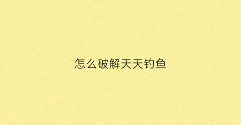 怎么破解天天钓鱼(怎么破解天天钓鱼软件)