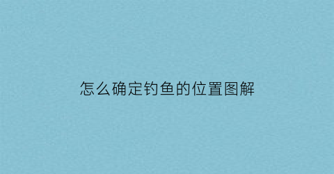 怎么确定钓鱼的位置图解(怎么确定钓鱼的位置图解法)