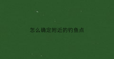 怎么确定附近的钓鱼点