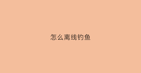 怎么离线钓鱼