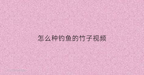 怎么种钓鱼的竹子视频(竹子钓台)