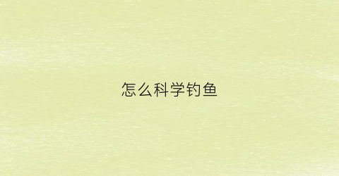 怎么科学钓鱼(真正的科学钓鱼)