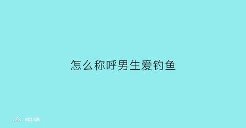 怎么称呼男生爱钓鱼